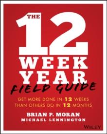 The 12 Week Year Field Guide : Get More Done In 12 Weeks Than Others Do In 12 Months