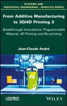 From Additive Manufacturing to 3D/4D Printing 3 : Breakthrough Innovations: Programmable Material, 4D Printing and Bio-printing