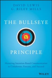 The Bullseye Principle : Mastering Intention-Based Communication to Collaborate, Execute, and Succeed