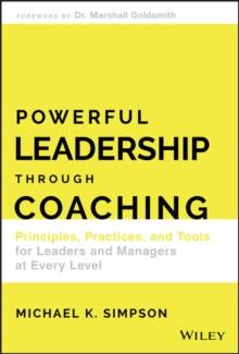 Powerful Leadership Through Coaching : Principles, Practices, and Tools for Leaders and Managers at Every Level