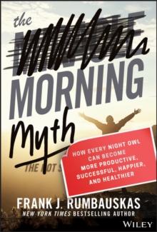 The Morning Myth : How Every Night Owl Can Become More Productive, Successful, Happier, and Healthier