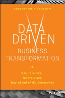 Data Driven Business Transformation : How To Disrupt, Innovate And Stay Ahead Of The Competition