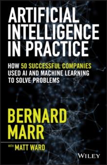 Artificial Intelligence in Practice : How 50 Successful Companies Used AI and Machine Learning to Solve Problems