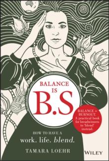 Balance is B.S. : How to Have a Work. Life. Blend.