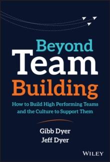 Beyond Team Building : How to Build High Performing Teams and the Culture to Support Them