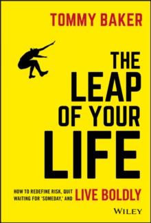 The Leap of Your Life : How to Redefine Risk, Quit Waiting For 'Someday,' and Live Boldly