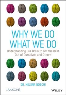 Why We Do What We Do : Understanding Our Brain to Get the Best Out of Ourselves and Others