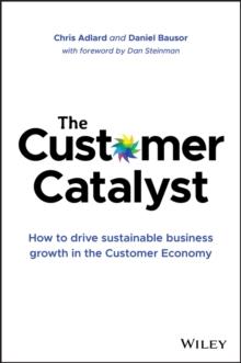 The Customer Catalyst : How to Drive Sustainable Business Growth in the Customer Economy