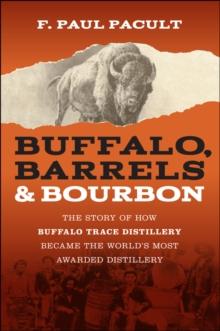 Buffalo, Barrels, and Bourbon : The Story of How Buffalo Trace Distillery Became The World's Most Awarded Distillery