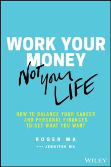 Work Your Money, Not Your Life : How to Balance Your Career and Personal Finances to Get What You Want