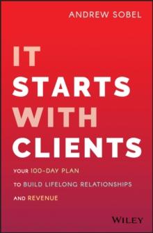 It Starts With Clients : Your 100-Day Plan to Build Lifelong Relationships and Revenue