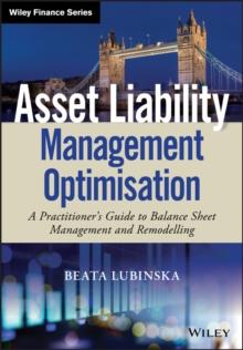 Asset Liability Management Optimisation : A Practitioner's Guide to Balance Sheet Management and Remodelling