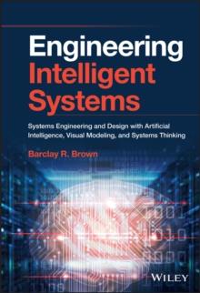 Engineering Intelligent Systems : Systems Engineering and Design with Artificial Intelligence, Visual Modeling, and Systems Thinking