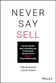 Never Say Sell : How the World's Best Consulting and Professional Services Firms Expand Client Relationships