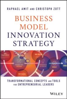 Business Model Innovation Strategy : Transformational Concepts and Tools for Entrepreneurial Leaders