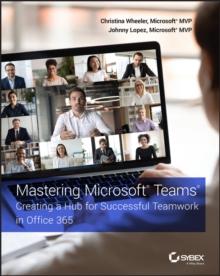 Mastering Microsoft Teams : Creating a Hub for Successful Teamwork in Office 365