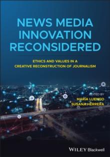 News Media Innovation Reconsidered : Ethics and Values in a Creative Reconstruction of Journalism