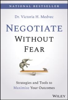 Negotiate Without Fear : Strategies and Tools to Maximize Your Outcomes