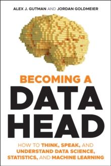 Becoming a Data Head : How to Think, Speak, and Understand Data Science, Statistics, and Machine Learning