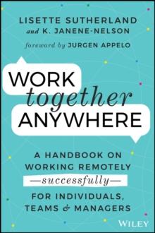 Work Together Anywhere : A Handbook on Working Remotely -Successfully- for Individuals, Teams, and Managers