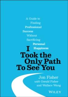 I Took the Only Path To See You : A Guide to Finding Professional Success Without Sacrificing Personal Happiness