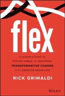 FLEX : A Leader's Guide to Staying Nimble and Mastering Transformative Change in the American Workplace