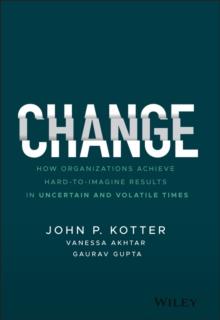 Change : How Organizations Achieve Hard-to-Imagine Results in Uncertain and Volatile Times