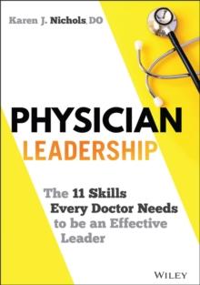 Physician Leadership : The 11 Skills Every Doctor Needs to be an Effective Leader