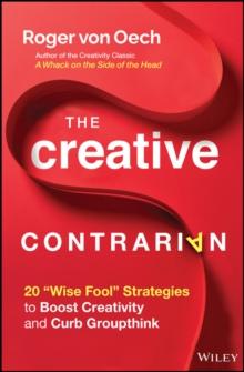 The Creative Contrarian : 20 "Wise Fool" Strategies to Boost Creativity and Curb Groupthink