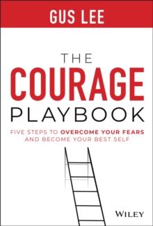 The Courage Playbook : Five Steps to Overcome Your Fears and Become Your Best Self