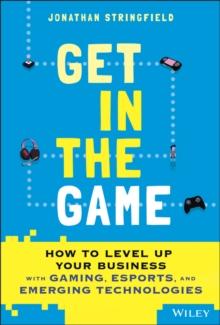 Get in the Game : How to Level Up Your Business with Gaming, Esports, and Emerging Technologies