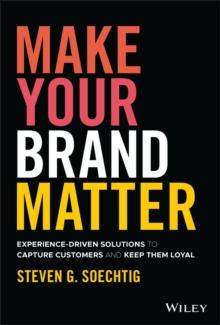 Make Your Brand Matter : Experience-Driven Solutions to Capture Customers and Keep Them Loyal