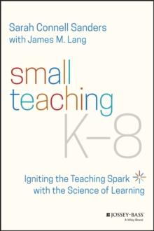 Small Teaching K-8 : Igniting the Teaching Spark with the Science of Learning