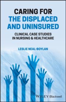 Caring for the Displaced and Uninsured : Clinical Case Studies in Nursing and Healthcare