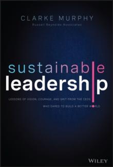 Sustainable Leadership : Lessons of Vision, Courage, and Grit from the CEOs Who Dared to Build a Better World