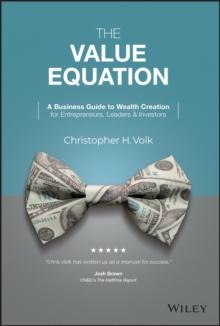 The Value Equation : A Business Guide to Wealth Creation for Entrepreneurs, Leaders & Investors