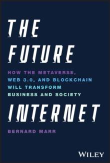 The Future Internet : How the Metaverse, Web 3.0, and Blockchain Will Transform Business and Society