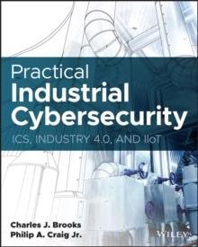 Practical Industrial Cybersecurity : ICS, Industry 4.0, and IIoT