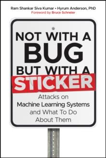 Not with a Bug, But with a Sticker : Attacks on Machine Learning Systems and What To Do About Them