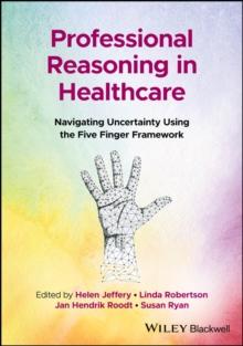 Professional Reasoning in Healthcare : Navigating Uncertainty Using the Five Finger Framework