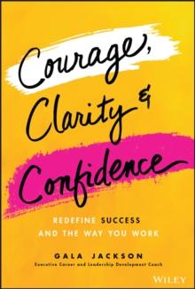 Courage, Clarity, and Confidence : Redefine Success and the Way You Work