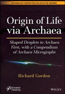 Origin of Life via Archaea : Shaped Droplets to Archaea First, with a Compendium of Archaea Micrographs