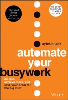 Automate Your Busywork : Do Less, Achieve More, and Save Your Brain for the Big Stuff