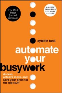 Automate Your Busywork : Do Less, Achieve More, and Save Your Brain for the Big Stuff