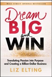 Dream Big and Win : Translating Passion into Purpose and Creating a Billion-Dollar Business