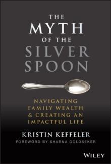 The Myth of the Silver Spoon : Navigating Family Wealth and Creating an Impactful Life