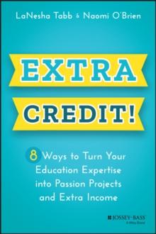 Extra Credit! : 8 Ways to Turn Your Education Expertise into Passion Projects and Extra Income