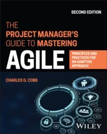 The Project Manager's Guide to Mastering Agile : Principles and Practices for an Adaptive Approach