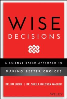 Wise Decisions : A Science-Based Approach to Making Better Choices