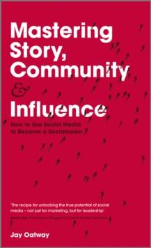 Mastering Story, Community and Influence : How to Use Social Media to Become a Socialeader